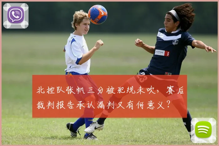 北控队张帆三分被犯规未吹，赛后裁判报告承认漏判又有何意义？